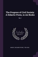 The Progress of Civil Society: A Didactic Poem, in Six Books: No.1 1379207460 Book Cover