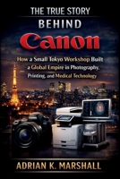 The True Story Behind Canon: How a Small Tokyo Workshop Built a Global Empire in Photography, Printing, and Medical Technology (The True and Untold Story Behind) B0GCF4MR4S Book Cover