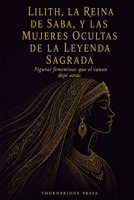 LILITH, LA REINA DE SABA, Y LAS MUJERES OCULTAS DE LA LEYENDA SAGRADA: Figuras femeninas que el canon dejó atrás (Spanish Edition) B0HCWKH7LY Book Cover