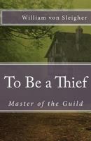 To Be a Thief: Master of the Guild 1490550577 Book Cover
