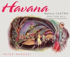 Havana Before Castro: When Cuba was a Tropical Playground 1423603672 Book Cover