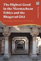 The Highest Good in the Nicomachean Ethics and the Bhagavad Gita: Knowledge, Happiness, and Freedom 1350215139 Book Cover