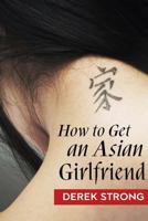 How to Get an Asian Girlfriend (The Definitive Guide to Asian Girls) 1489538437 Book Cover