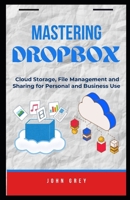 Mastering Dropbox: Cloud Storage, File Management and Sharing for Personal and Business Use B0FJ1SKPH4 Book Cover
