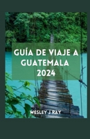GUÍA DE VIAJE A GUATEMALA: Explorando las maravillas mayas, las gemas menos conocidas, la naturaleza, los conocimientos locales y los hermosos mercados (Spanish Edition) B0CTQZXVWJ Book Cover
