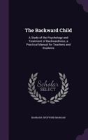 The Backward Child: A Study of the Psychology and Treatment of Backwardness; a Practical Manual for Teachers and Students 1356746845 Book Cover