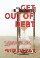 GET OUT OF DEBT: BY MAKING MORE MONEY FROM AN ONLINE BUSINESS AND SAVING MORE MONEY 1653449926 Book Cover