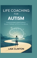 Life Coaching for Autism: Practical Strategies to Build Confidence, Navigate Challenges, and Thrive in Everyday Life B0FWK1HVLV Book Cover