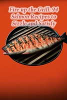 Fire up the Grill: 94 Salmon Recipes to Sizzle and Satisfy B0CDNGM4WC Book Cover