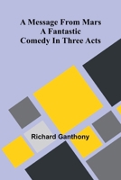 A message from Mars: A fantastic comedy in three acts 9369053514 Book Cover