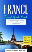 France: Travel Guide Book: A Comprehensive Top Ten Travel Guide to France & Unforgettable French Travel 151772614X Book Cover