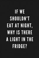 If We Shouldn't Eat At Night, Why Is There A Light In The Fridge?: Funny Gift for Coworkers & Friends | Blank Work Journal to write in with Sarcastic ... Gift for Secret Santa, Birthday, Retirement 1677263660 Book Cover
