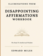 Illuminations From Disappointing Affirmations: The Road To Intellectual Wisdom B0HFB6C2X5 Book Cover