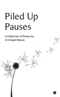 Piled Up Pauses: A collection of poems by A V Anjali Menon 1636690335 Book Cover