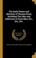 The Early Poems and Sketches of Thomas Hood, Including the Odes and Addresses to Great Men, Etc., Etc., Etc. 1177364409 Book Cover