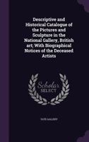 Descriptive and Historical Catalogue of the Pictures and Sculptures in the National Gallery, British Art: With Biographical Notices of the Deceased Artists 9354306918 Book Cover