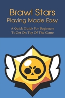 Brawl Stars Playing Made Easy: A Quick Guide For Beginners To Get On Top Of The Game: How To Run Brawl Stars On Your Computer null Book Cover