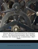Zelia: Ballo Fantastico In Cinque Atti : Da Rappresentarsi Nel Regio Teatro Di Torino Il Carnevale 1867 - 1868... 127983546X Book Cover