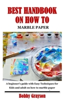 BEST HANDBOOK ON HOW TO MARBLE PAPER: A beginner’s guide with Easy Techniques for Kids and adult on how to marble paper B095PK776G Book Cover