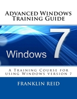 Advanced Windows 7 Training Guide: A Training Course for Those Who Want to Learn more about using Windows version 7 1495200876 Book Cover