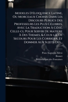 Modeles D'Ã(c)loquence Latine, Ou Morceaux Choisis Dans Les Discours Publics Des Professeurs Les Plus CÃ(c)lebres, Avec La Traduction Ã ... Pour Les Corriger, Et Donner (French Edition) 1024636577 Book Cover