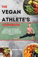 The Vegan Athlete's Cookbook: The Vegan Athlete's Recipes: Delicious Food, Plant-Based To Increase Energy And Improve Your Muscles and Performance For Your Workouts 1802121765 Book Cover