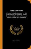 Ordo Sæclorum: A Treatise On the Chronology of the Holy Scriptures: And the Indications Therein Contained of a Divine Plan of Times and Seasons: Together With an Appendix 1017376905 Book Cover