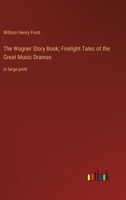 The Wagner Story Book; Firelight Tales of the Great Music Dramas: in large print 3368352393 Book Cover