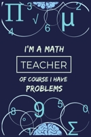 I'm a Math Teacher Of course I Have Problems: Journal or Planner for Teacher Gift: Great for Teacher Appreciation/Thank You/Retirement/Year End Gift/Birthday 1677038934 Book Cover