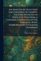 An Analysis by Selection and Crossing of Genetic Factors Involved in Defective Venation, a Variable Character of the Parasitic Wasp, Habrobracon Fuglandis (Ashmead) 1025270649 Book Cover