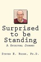 Surprised to be Standing: A Spiritual Journey 1456521691 Book Cover