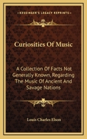 Curiosities of Music; A Collection of Facts Not Generally Known, Regarding the Music of Ancient and Savage Nations 0559442688 Book Cover