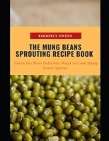 THE MUNG BEANS SPROUTING RECIPE BOOK: LEARN THE MOST DELICIOUS WAYS TO COOK MUNG BEANS SPROUT B093B8H63X Book Cover