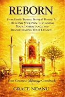 REBORN: Your Greatest Revenge Comeback: From Family Trauma, Betrayal, Poverty To Healing Your Pain , Reclaiming Your Inheritance and Transforming Your Legacy B0GTN5GDW2 Book Cover