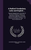 A Radical Vocabulary, Latin and English ...: Digested Alphabetically in the Order of the Parts of Speech; to Which Is Is Subjoined an Appendix: ... of Verbs ... As Also an Explication of 1377862674 Book Cover