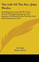 The Life Of The Rev. John Wesley: Including An Account Of The Great Revival Of Religion In Europe And America, Of Which He Was The First And Chief Instrument 1018872582 Book Cover