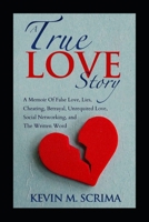 A True Love Story: A Memoir of False Love, Lies, Cheating, Betrayal, Unrequited Love, Social Networking, and The Written Word B08XNVDCL5 Book Cover