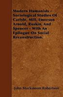 Modern Humanists: Sociological Studies of Carlyle, Mill, Emerson, Arnold, Ruskin and Spencer 1432523015 Book Cover