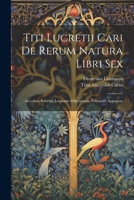 Titi Lucretii Cari De Rerum Natura Libri Sex: Accedunt Selectae Lectiones Dilucidando Pohemati Appositae 1022414178 Book Cover