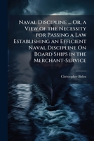 Naval Discipline ... Or, a View of the Necessity for Passing a Law Establishing an Efficient Naval Discipline on Board Ships in the Merchant-Service 1143065662 Book Cover
