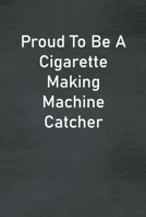 Proud To Be A Cigarette Making Machine Catcher: Lined Notebook For Men, Women And Co Workers 1673733603 Book Cover