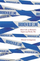 Broken Blue Line: How Life as Britain's Supercop Broke Me 1472144759 Book Cover