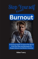 Stop Yourself From Burnout: A Practical Guide To Unlock The Stress Code Plus Tips And Strategies To Regain Balance And Relieve Anxiety (Stop Yourself Series) B0CWDSB4T3 Book Cover