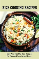 Rice Cooking Recipes: Easy And Healthy Rice Recipes For You And Your Loved Ones: Perfect White Rice Recipes B098GY3V7H Book Cover
