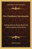 Fra Girolamo Savonarola: A Biographical Study Based on Contemporary Documents 1466388730 Book Cover