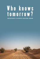 Who Knows Tomorrow?: Uncertainty in North-Eastern Sudan 178920089X Book Cover
