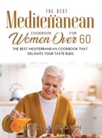 The Best Mediterranean Cookbook for Women Over 60: The Best Mediterranean Cookbook that Delights Your Taste Buds 1008940011 Book Cover
