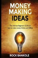 Money Making Ideas: The Ultimate Beginners Guide on How to Make Money Online and Offline 1537062530 Book Cover