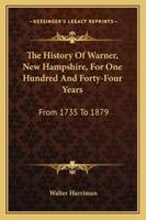 The History of Warner, New Hampshire, for One Hundred and Forty-Four Years, From 1735 to 1879 1016803117 Book Cover