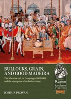 Bullocks, Grain, and Good Madeira : The Maratha and Jat Campaigns, 1803-1806 and the Emergence of an Indian Army 1913336549 Book Cover